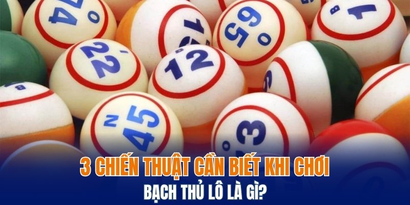 3 chiến thuật cần biết khi chơi bạch thủ lô là gì? 